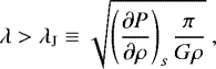 \begin{equation*} \lambda > \lambda_{\mathrm{J}} \equiv \sqrt{\left({\partial P \over \partial\rho}\right)_s\frac{\pi}{G\rho}} \ ,\end{equation*}