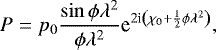 \begin{equation*} P = p_0 \frac{\sin \phi \lambda^2}{\phi \lambda^2} \textrm{e}^{2\textrm{i}\left(\chi_0 &#x002B; \frac{1}{2} \phi \lambda^2\right)} ,\end{equation*}