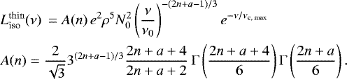\begin{eqnarray*} &&\hskip-6pt L^{\textrm{thin}}_{\textrm{iso}}(\nu)\, = A(n)\, e^2 \rho^5 N_0^2 \left(\frac{\nu}{ \nu_0}\right)^{-(2n&#x002B;a-1)/3} e^{-\nu/\nu_{\textrm{c, max}}} \nonumber \\ &&\hskip-6pt A(n) = \frac{2}{ \sqrt{3}} 3^{(2n&#x002B;a-1)/3} \frac{2n&#x002B;a&#x002B;4}{ 2n&#x002B;a&#x002B;2}\hspace{2pt}\mathrm{\Gamma}\left( \frac{2n&#x002B;a&#x002B;4}{ 6}\right)\mathrm{\Gamma}\left( \frac{2n&#x002B;a }{ 6}\right).\end{eqnarray*}