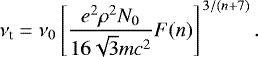 \begin{equation*} \nu_{\textrm{t}} = \nu_0 \left[ \frac{e^2 \rho^2 N_0 }{ 16 \sqrt{3} mc^2}F(n) \right]^{\, 3/(n&#x002B;7)} .\end{equation*}