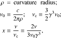 \begin{eqnarray*} \rho\, &=&\, \textrm{curvature \, radius;}\nonumber \\ \nu_0 &\equiv& \frac{c}{2\pi \rho }; \quad \nu_{\textrm{c}} \equiv \frac{3}{ 2} \gamma^3 \nu_0; \nonumber \\ x&\equiv& \frac{\nu}{\nu_{\textrm{c}}}\equiv \frac{ 2\nu}{3 \nu_0 \gamma^3 },\end{eqnarray*}