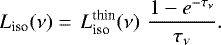 \begin{equation*} L_{\textrm{iso}}(\nu) =\, L^{\textrm{thin}}_{\textrm{iso}}(\nu)\,\, \frac{ 1-e^{-\tau_{\nu}} }{ \tau_{\nu} }.\end{equation*}