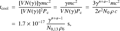 \begin{eqnarray*} t_{\textrm{cool}} \,& =&\, \frac{ [V N(\gamma)] \gamma mc^2 }{ [V N(\gamma)]^2 P_{\textrm{c}} } =\, \frac{ \gamma mc^2}{ V N(\gamma) P_{\textrm{c}} } \, =\, \frac{ 3 \gamma^{n&#x002B;a-1} mc^2 }{ 2e^2 N_0 \, \rho\, c } \nonumber \\ \, & =&\, 1.7\times 10^{-17} \, \frac{ \gamma^{n&#x002B;a-1} }{ N_{0, 13}\, \rho_6 } \,\, \textrm{s} ,\end{eqnarray*}