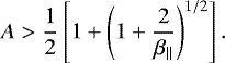 \begin{eqnarray*} A>{1\over2}\left[ 1&#x002B; \left( 1&#x002B; {2\over\beta_{\parallel}} \right)^{1/2} \right].\end{eqnarray*}