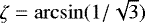 $\zeta=\arcsin(1/\sqrt{3})$