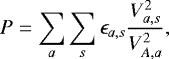 \begin{eqnarray*} P=\sum_a \sum_s \epsilon_{a,s} {V_{a,s}^2 \over V_{A,a}^2},\end{eqnarray*}