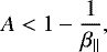 \begin{eqnarray*} A<1-{1\over\beta_{\parallel}},\end{eqnarray*}