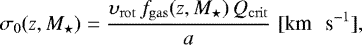 \begin{equation*}\sigma_0(z, {M}_{\star}) = \frac{\upsilon_{\mathrm{rot}} \, f_{\mathrm{gas}}(z, {M}_{\star}) \, Q_{\mathrm{crit}}}{a} \, \, {[\textrm{km \, s}^{-1}]}, \end{equation*}
