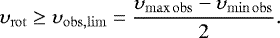\begin{equation*} \upsilon_{\mathrm{rot}} \geq \upsilon_{\mathrm{obs,lim}} = \frac{\upsilon_{\mathrm{max \, obs}} - \upsilon_{\mathrm{min \, obs}}}{2}. \end{equation*}
