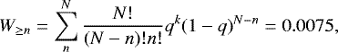 \begin{equation*} W_{\geq n}=\sum_{n}^{N}\frac{N!}{(N-n)! n!}q^{k}(1-q)^{N-n}=0.0075,\end{equation*}