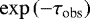 $\exp{\left(-\tau_{\textrm{obs}}\right)}$