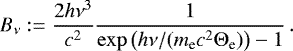 \begin{equation*} {B}_{\nu}:=\frac{ 2 h \nu^3}{c^2} \frac{1}{\exp{\left( h\nu/ (m_{\textrm{e}} c^2 {{\mathrm{\Theta}}}_{\textrm{e}}) \right)} - 1}\,. \end{equation*}