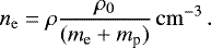 \begin{equation*} n_{\mathrm{e}} = \rho \frac{\rho_0}{(m_{\textrm{e}}&#x002B;m_{\textrm{p}})} \, \mathrm{cm}^{-3}\,. \end{equation*}
