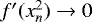 $f&#x0027;(x^{2}_{n}) \rightarrow 0$