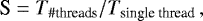 \begin{equation*} \textrm{S} = T_{\textrm{\#threads}} / T_{\textrm{single\ thread}}\,, \end{equation*}