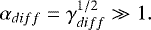 \begin{equation*} \alpha_{diff}=\gamma^{1/2}_{diff}\gg1.\end{equation*}