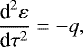 \begin{equation*} \frac{\textrm{d}^2\varepsilon}{\textrm{d}\tau^2} =-q,\end{equation*}