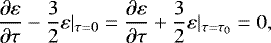 \begin{equation*} \frac{\partial \varepsilon}{\partial \tau}-\frac{3}{2}\varepsilon |_{\tau=0} =\frac{\partial \varepsilon}{\partial \tau}&#x002B;\frac{3}{2}\varepsilon|_{\tau=\tau_0}=0,\end{equation*}