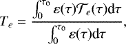 \begin{equation*} T_e=\frac{\int_0^{\tau_0}\varepsilon(\tau){\mathcal{T}}_e(\tau)\textrm{d}\tau}{\int_0^{\tau_0}\varepsilon(\tau)\textrm{d}\tau},\end{equation*}