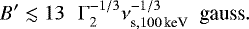 \begin{equation*} B^{\prime} \lesssim 13 \,\,\,\, {\mathrm{\Gamma}}_{2}^{-1/3} \nu_{\textrm{s},100 \,\textrm{keV}}^{-1/3} \,\,\, \textrm{gauss}. \end{equation*}