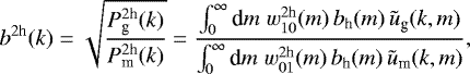 \begin{equation*} b^{2\textrm{h}}(k) = \sqrt{\frac{P^{2\textrm{h}}_{\textrm{g}}(k)}{P^{2\textrm{h}}_{\textrm{m}}(k)}} = \frac{\int_0^{\infty}\textrm{d} m\;w_{10}^{2\textrm{h}}(m)\,b_{\textrm{h}}(m)\,\tilde{u}_{\textrm{g}}(k,m)} {\int_0^{\infty}\textrm{d} m\;w_{01}^{2\textrm{h}}(m)\,b_{\textrm{h}}(m)\,\tilde{u}_{\textrm{m}}(k,m)}, \end{equation*}