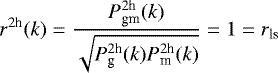 \begin{equation*}r^{2\textrm{h}}(k)= \frac{P^{2\textrm{h}}_{\textrm{gm}}(k)}{\sqrt{P^{ 2\textrm{h}}_{\textrm{g}}(k)P^{2\textrm{h}}_{\textrm{m}}(k)}}=1=r_{\textrm{ls}} \end{equation*}