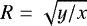 $R=\sqrt{y/x}$