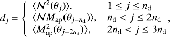 \begin{equation*} d_j=\left\{ \begin{array}{ll} \langle {\mathcal{N}^2({\theta}_j)} \rangle, & 1\le j\le n_{\textrm{d}}\\ \langle {\mathcal{N}M_{\textrm{ap}}({\theta}_{j-n_{\textrm{d}}})} \rangle, &n_{\textrm{d}}<j\le2n_{\textrm{d}}\\ \langle {M^2_{\textrm{ap}}({\theta}_{j-2n_{\textrm{d}}})} \rangle, &2n_{\textrm{d}}<j\le3n_{\textrm{d}} \end{array} \right.\!\!\!\!, \end{equation*}