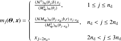 \begin{equation*} m_j({\boldsymbol{\Theta}},\vec{x}) =\left\{ \begin{array}{ll} \frac{\langle {\mathcal{N}^2} \rangle_{\textrm{th}}({\theta}_j;b)\,x_j}{\langle {M^2_{\textrm{ap}}} \rangle_{\textrm{th}}({\theta}_j)}, & 1\le j\le n_{\textrm{d}}\\\\ \frac{\langle {\mathcal{N}M_{\textrm{ap}}} \rangle_{\textrm{th}}({\theta}_{j-n_{\textrm{d}}};b,r)\,x_{j-n_{\textrm{d}}}}{\langle {M^2_{\textrm{ap}}} \rangle_{\textrm{th}}({\theta}_{j-n_{\textrm{d}}})}, & n_{\textrm{d}}<j\le2n_{\textrm{d}}\\\\ x_{j-2n_{\textrm{d}}}, & 2n_{\textrm{d}}<j\le3n_{\textrm{d}} \end{array} \right. \end{equation*}