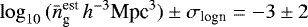 \begin{equation*} \log_{10}{(\bar{n}_{\textrm{g}}^{\textrm{est}}\,h^{-3}\textrm{Mpc}^3)}\pm\sigma_{\textrm{logn}}=-3\pm2 \end{equation*}