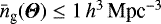 $\bar{n}_{\textrm{g}}({\boldsymbol{\Theta}})\le1\,h^3\,\textrm{Mpc}^{-3}$