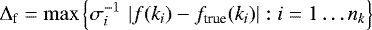 \begin{equation*} {\mathrm{\Delta}}_{\textrm{f}}= \max{\left\{ \sigma_i^{-1}\,\left|f(k_i)-f_{\textrm{true}}(k_i)\right|:i=1\ldots n_k \right\}} \end{equation*}