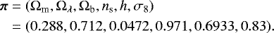 \begin{align*} \vec{\pi}&=({\mathrm{\Omega}}_{\textrm{m}},{\mathrm{\Omega}}_{\mathrm{\lambda}}, {\rm{\Omega}}_{\textrm{b}},n_{\textrm{s}},h,{\sigma}_8)\nonumber \\ &=(0.288,0.712,0.0472,0.971,0.6933,0.83).\end{align*}