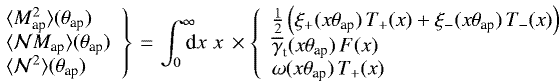 \begin{multline*} \hspace*{-7pt}\left. \begin{array}{ll} \langle {M_{\textrm{ap}}^2} \rangle({\theta}_{\textrm{ap}}) \\ \langle {{\cal N}M_{\textrm{ap}}} \rangle({\theta}_{\textrm{ap}}) \\ \langle {{\cal N}^2} \rangle({\theta}_{\textrm{ap}}) \end{array} \right\} \\ =\int_0^{\infty}\!\!\!\!\textrm{d} x\;x\, \times\left\{ \begin{array}{ll} \frac{1}{2} \left(\xi_&#x002B;(x{\theta}_{\textrm{ap}})\,T_&#x002B;(x)&#x002B;\xi_-(x{\theta}_{\textrm{ap}})\,T_-(x)\right) \\ \overline{\gamma}_{\textrm{t}}(x{\theta}_{\textrm{ap}})\,F(x) \\ {\mathrm{\omega}} (x{\theta}_{\textrm{ap}})\,T_&#x002B;(x) \end{array} \right. \hspace*{7pt} \end{multline*}