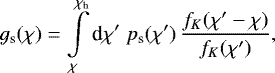 \begin{equation*} g_{\textrm{s}}(\chi)= \int\limits_{\chi}^{\chi_{\textrm{h}}}\textrm{d}\chi^{\prime}\;p_{\textrm{s}}(\chi^{\prime})\,\frac{f_K(\chi^{\prime}-\chi)}{f_K(\chi^{\prime})}, \end{equation*}