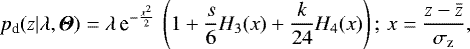 \begin{equation*}p_{\textrm{d}}(z|{\mathrm{\lambda}},{\boldsymbol{\Theta}})= {\mathrm{\lambda}}\, \textrm{e}^{-\frac{x^2}{2}}\, \left( 1&#x002B;\frac{s}{6}H_3(x)&#x002B;\frac{k}{24}H_4(x) \right); \, x=\frac{z-\bar{z}}{\sigma_{\textrm{z}}}, \end{equation*}