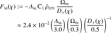 \begin{align*} F_{\textrm{ia}}(\chi)&:= -A_{\textrm{ia}}\,\textrm{C}_1\,\bar{\rho}_{\textrm{crit}}\,\frac{{\mathrm{\Omega}}_{\textrm{m}}}{D_&#x002B;(\chi)} \nonumber\\ &\approx2.4\times10^{-2} \left(\frac{A_{\textrm{ia}}}{3.0}\right)\, \left(\frac{{\mathrm{\Omega}}_{\textrm{m}}}{0.3}\right)\, \left(\frac{D_&#x002B;(\chi)}{0.5}\right)^{-1} \end{align*}