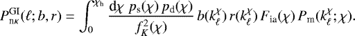 \begin{equation*} P^{\textrm{GI}}_{\textrm{n}\kappa}(\ell;b,r)= \int_0^{\chi_{\textrm{h}}}\frac{\textrm{d}\chi\;p_{\textrm{s}}(\chi)\,p_{\textrm{d}}(\chi)}{f^2_K(\chi)}\, b(k_{\ell}^{\chi})\,r(k_{\ell}^{\chi})\,F_{\textrm{ia}}(\chi)\,P_{\textrm{m}}(k_{\ell}^{\chi};\chi). \end{equation*}