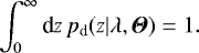 \begin{equation*} \int_0^{\infty}{\textrm{d}} z\,p_{\textrm{d}}(z|{\mathrm{\lambda}},{\boldsymbol{\Theta}})=1. \end{equation*}