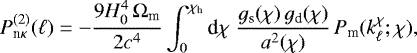 \begin{equation*} P_{\textrm{n}\kappa}^{(2)}(\ell)= -\frac{9H_0^4\,{\mathrm{\Omega}}_{\textrm{m}}}{2c^4} \int_0^{\chi_{\textrm{h}}}\textrm{d}\chi\; \frac{g_{\textrm{s}}(\chi)\,g_{\textrm{d}}(\chi)}{a^2(\chi)}\, P_{\textrm{m}}(k^{\chi}_{\ell};\chi), \end{equation*}