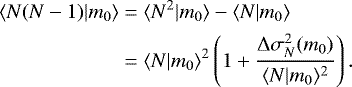 \begin{align*} \langle {N(N-1)|m_0} \rangle&=\langle {N^2|m_0} \rangle-\langle {N|m_0} \rangle\nonumber\\ &=\langle {N|m_0} \rangle^2 \left(1&#x002B;\frac{{\mathrm{\Delta}}\sigma_N^2(m_0)}{\langle {N|m_0} \rangle^2}\right). \end{align*}