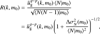 \begin{align*}R(k,m_0)&=\frac{\tilde{u}^{q-p}_{\textrm{g}}(k,m_0)\,\langle {N|m_0} \rangle}{\sqrt{\langle {N(N-1)|m_0} \rangle}}\nonumber\\ &=\tilde{u}^{q-p}_{\textrm{g}}(k,m_0) \left(1&#x002B;\frac{{\mathrm{\Delta}}\sigma_N^2(m_0)}{\langle {N|m_0} \rangle^2}\right)^{-1/2}\!\!, \end{align*}