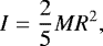 \begin{equation*}I = {\frac{2}{5}}MR^2 ,\end{equation*}