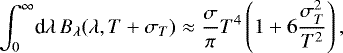 \begin{equation*} \ensuremath{\int_0^{\infty}\!\textrm{d}\lambda\,} \ensuremath{B_{\lambda}}(\lambda,T&#x002B;{\sigma_{T}}) \approx \frac{\sigma}{\pi}T^4\left( 1&#x002B;6\ensuremath{\frac{{\sigma^2_{T}}}{T^2}} \right),\end{equation*}