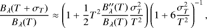 \begin{equation*} \frac{\ensuremath{B_{\lambda}}(T&#x002B;{\sigma_{T}})}{\ensuremath{B_{\lambda}}(T)} \approx \left(1&#x002B; \frac{1}{2} T^2 \frac{\ensuremath{B_{\lambda}}^{\prime\prime}(T)}{\ensuremath{B_{\lambda}}(T)}\ensuremath{\frac{{\sigma^2_{T}}}{T^2}}\right)\left(1&#x002B;6\ensuremath{\frac{{\sigma^2_{T}}}{T^2}}\right)^{-1},\end{equation*}