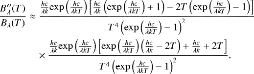 \begin{align*} \frac{\ensuremath{B_{\lambda}}^{\prime\prime}(T)}{\ensuremath{B_{\lambda}}(T)} &\approx \frac{{\frac{hc}{\lambda k}}{\exp{\left(\frac{hc}{\lambda kT}\right)}}\left[{\frac{hc}{\lambda k}} \left({\exp{\left(\frac{hc}{\lambda kT}\right)}}&#x002B;1\right) - 2T \left({\exp{\left(\frac{hc}{\lambda kT}\right)}}-1\right) \right]}{T^4 \left({\exp{\left(\frac{hc}{\lambda kT}\right)}}-1\right)^2}\nonumber\\ & \quad \times \frac{{\frac{hc}{\lambda k}}{\exp{\left(\frac{hc}{\lambda kT}\right)}}\left[{\exp{\left(\frac{hc}{\lambda kT}\right)}} \left({\frac{hc}{\lambda k}}-2T\right) &#x002B;{\frac{hc}{\lambda k}} &#x002B; 2T\right]}{T^4 \left({\exp{\left(\frac{hc}{\lambda kT}\right)}}-1\right)^2}.\end{align*}