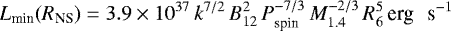 \begin{eqnarray*}L_{\textrm{min}}(R_{\textrm{NS}}) = 3.9 \times 10^{37} \, k^{7/2}\, B_{12}^2 \, P_{\textrm{spin}}^{-7/3} \, M_{1.4}^{-2/3} \, R_6^5 \,\textrm{erg \, s^{-1}} \end{eqnarray*}