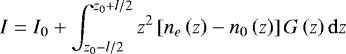 \begin{equation*} I = I_{0} &#x002B; \int_{z_{0} - l / 2}^{z_{0} &#x002B; l / 2} z^{2} \left [ n_{e}\left ( z \right ) - n_{0}\left ( z \right ) \right ] G \left ( z \right ) \mathrm{d}z \end{equation*}