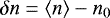 $\delta n = \left \langle n \right \rangle - n_{0}$
