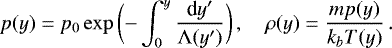 \begin{equation*} p(y) = p_0 \exp \bigg( {-\int_0^{y} \frac{\textrm{d}y&#x0027;}{\mathrm{\Lambda}(y&#x0027;)}} \bigg)\, , \quad \rho(y) = \frac{m p(y)}{k_b T(y)}\, . \end{equation*}